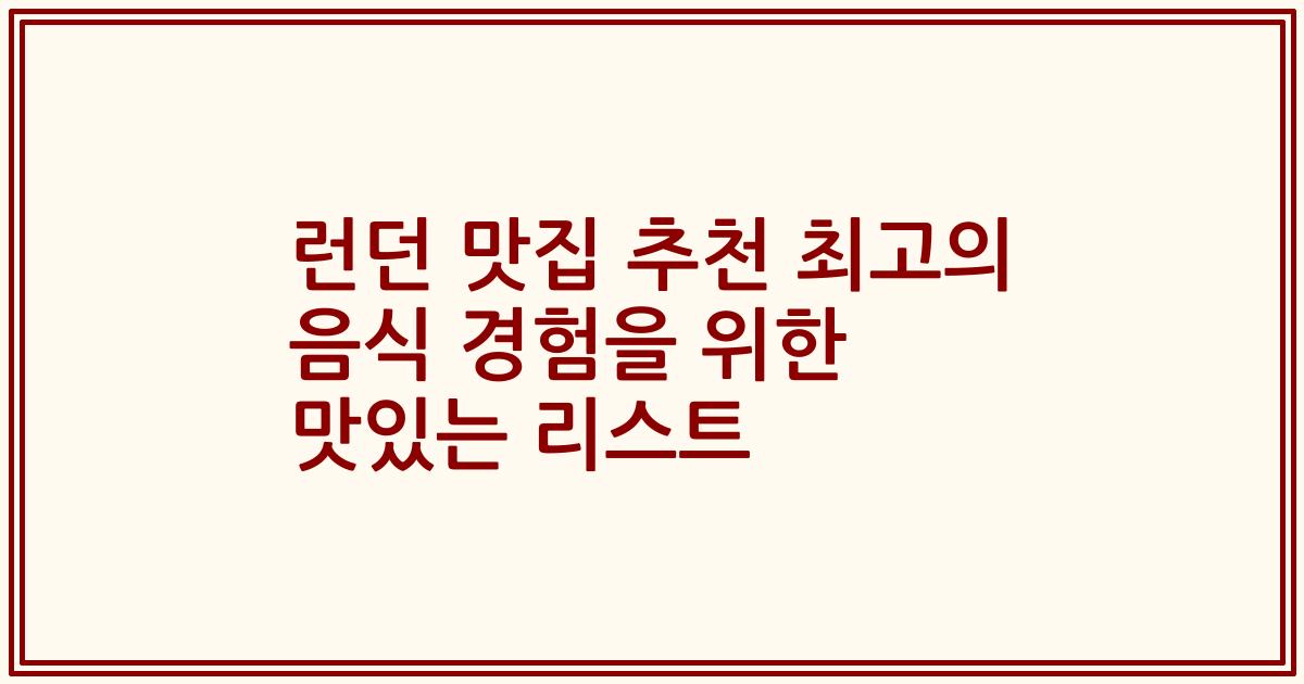 런던 맛집 추천 최고의 음식 경험을 위한 맛있는 리스트