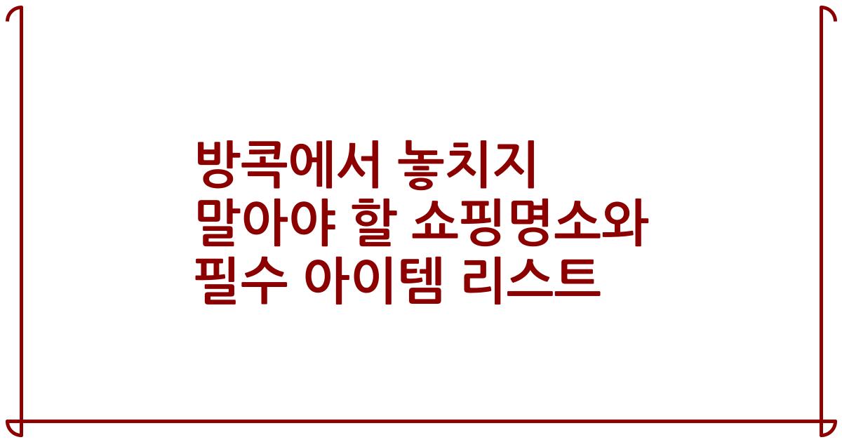 방콕에서 놓치지 말아야 할 쇼핑명소와 필수 아이템 리스트