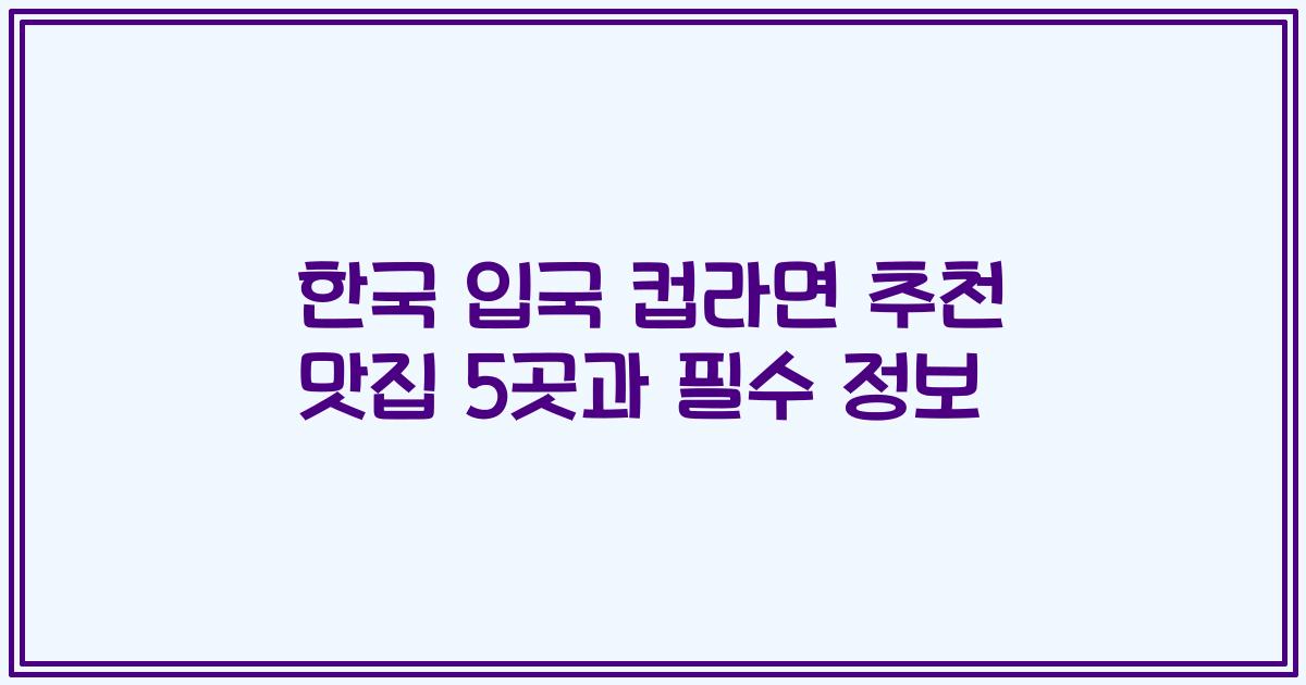 한국 입국 컵라면 추천 맛집 5곳과 필수 정보