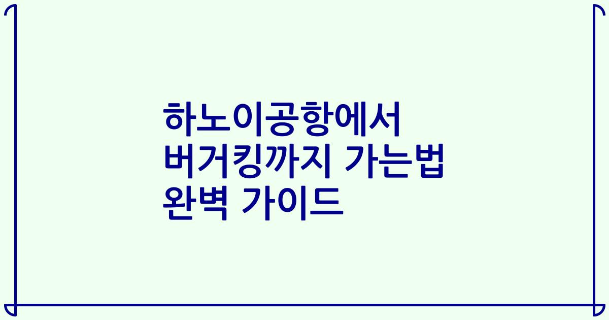 하노이공항에서 버거킹까지 가는법 완벽 가이드