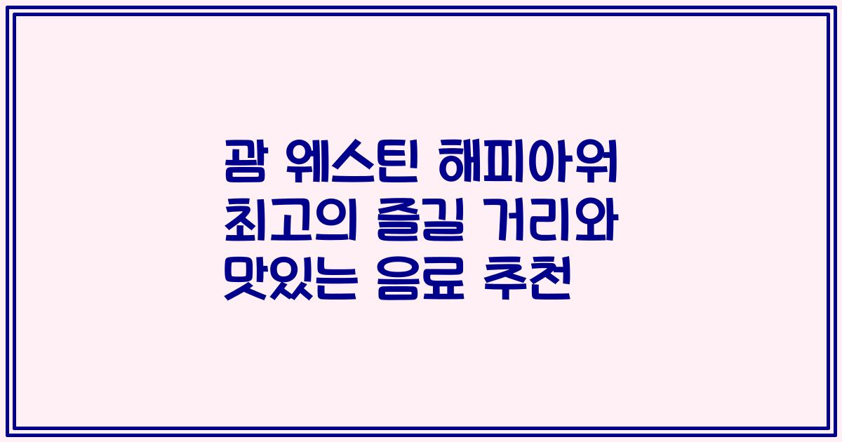 괌 웨스틴 해피아워 최고의 즐길 거리와 맛있는 음료 추천