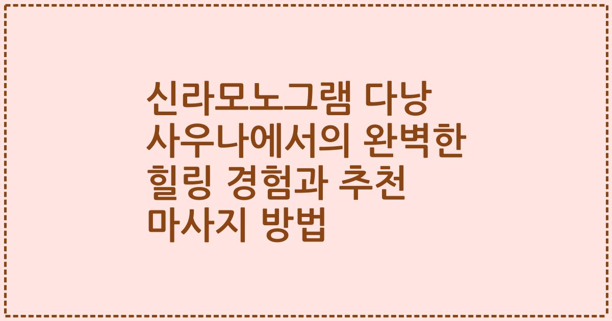 신라모노그램 다낭 사우나에서의 완벽한 힐링 경험과 추천 마사지 방법