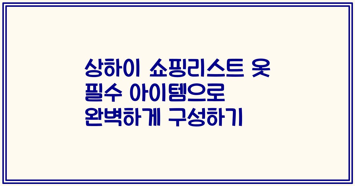 상하이 쇼핑리스트 옷 필수 아이템으로 완벽하게 구성하기