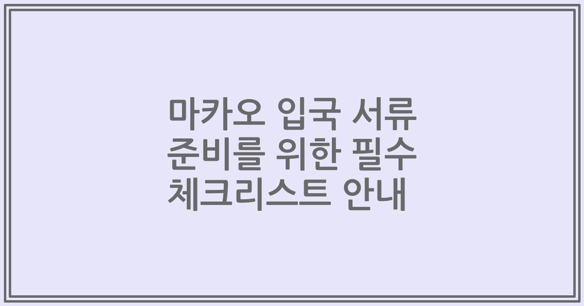 마카오 입국 서류 준비를 위한 필수 체크리스트 안내