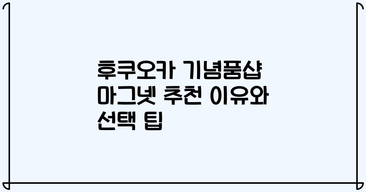 후쿠오카 기념품샵 마그넷 추천 이유와 선택 팁