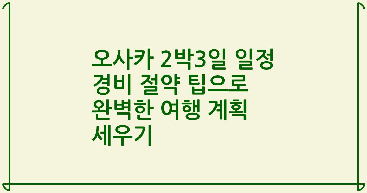 오사카 2박3일 일정 경비 절약 팁으로 완벽한 여행 계획 세우기