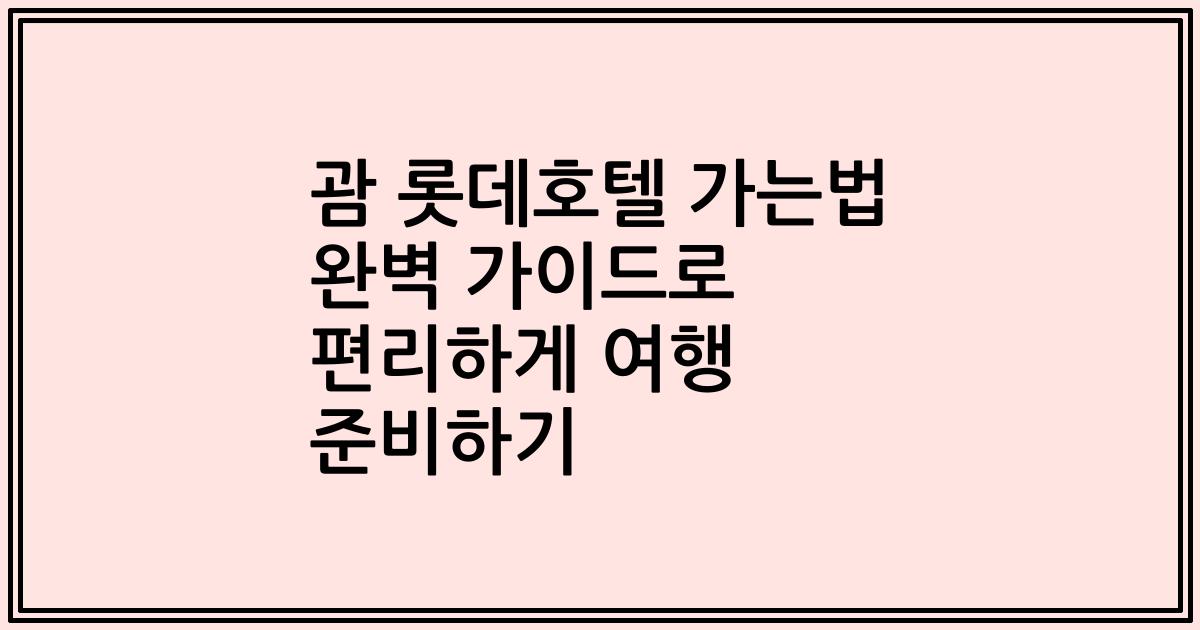 괌 롯데호텔 가는법 완벽 가이드로 편리하게 여행 준비하기
