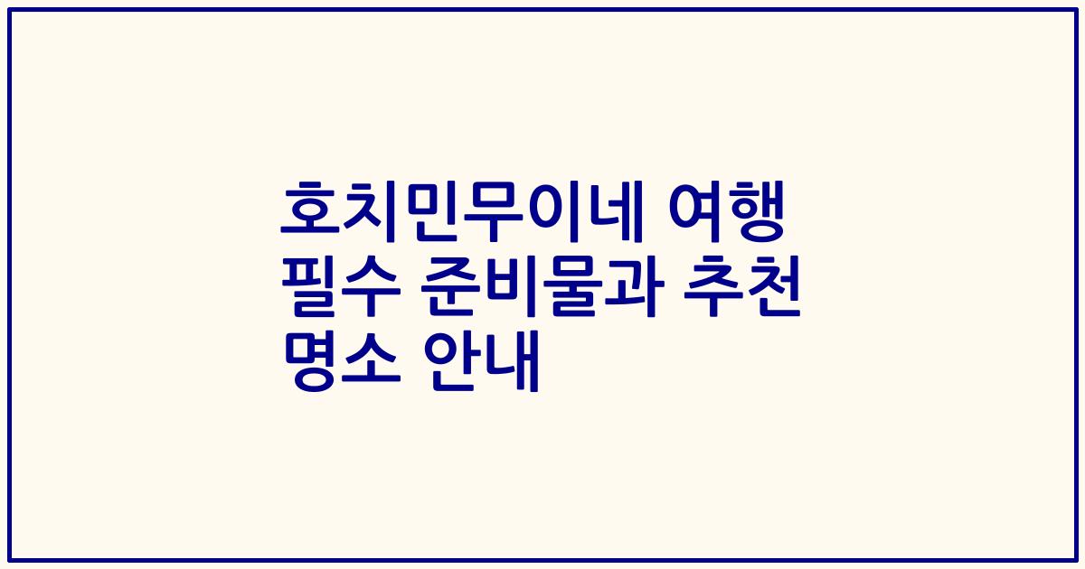 호치민무이네 여행 필수 준비물과 추천 명소 안내