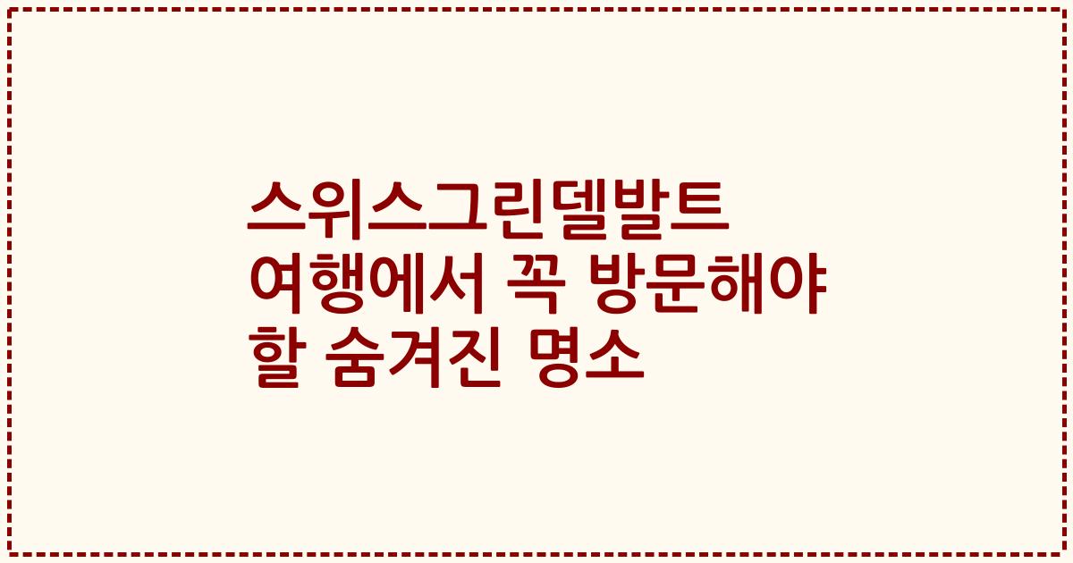 스위스그린델발트 여행에서 꼭 방문해야 할 숨겨진 명소