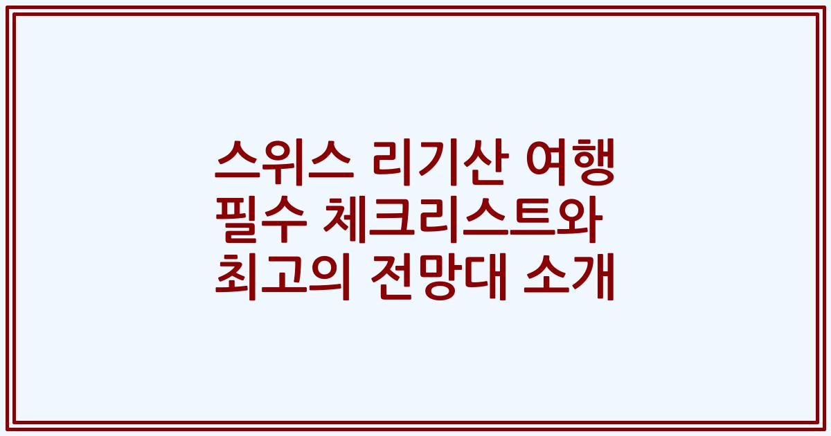 스위스 리기산 여행 필수 체크리스트와 최고의 전망대 소개