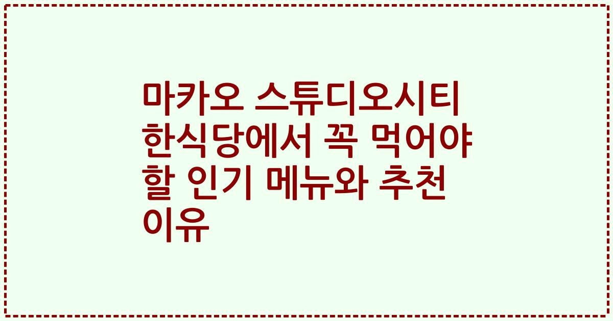 마카오 스튜디오시티 한식당에서 꼭 먹어야 할 인기 메뉴와 추천 이유