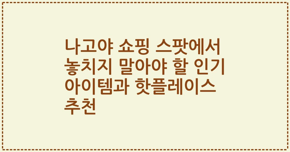 나고야 쇼핑 스팟에서 놓치지 말아야 할 인기 아이템과 핫플레이스 추천