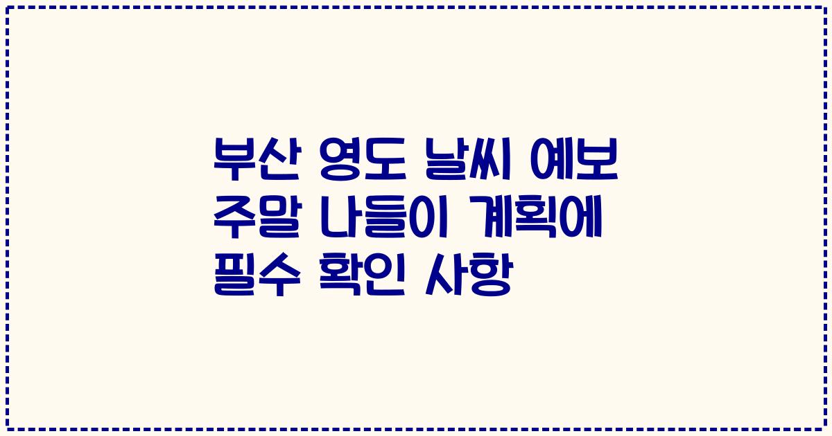 부산 영도 날씨 예보 주말 나들이 계획에 필수 확인 사항