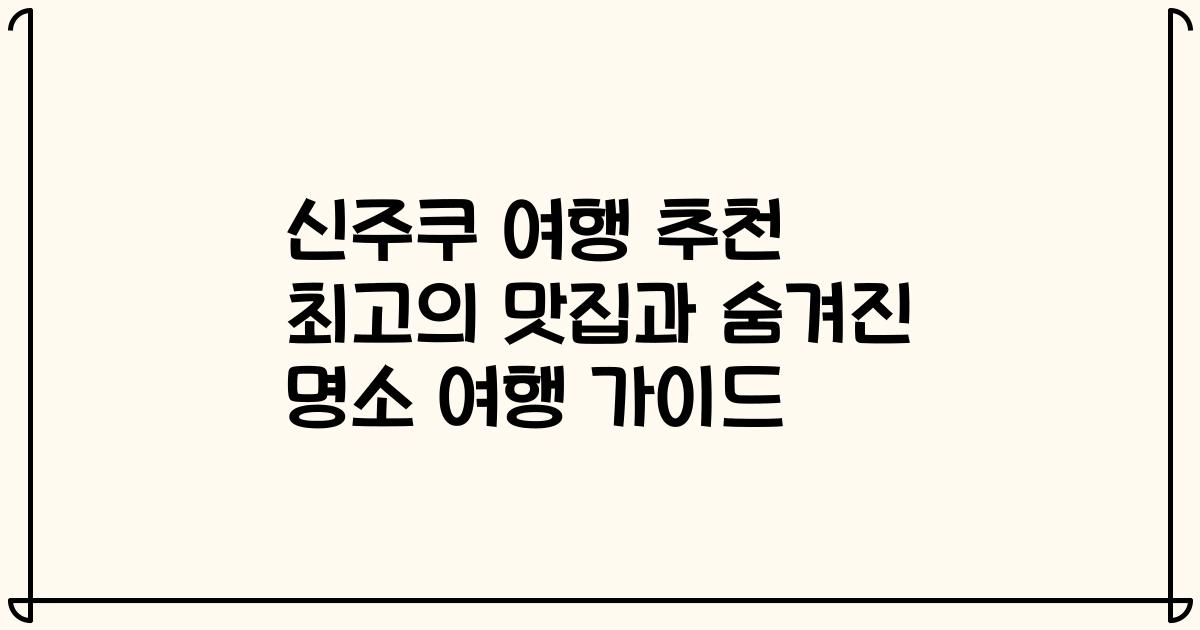 신주쿠 여행 추천 최고의 맛집과 숨겨진 명소 여행 가이드