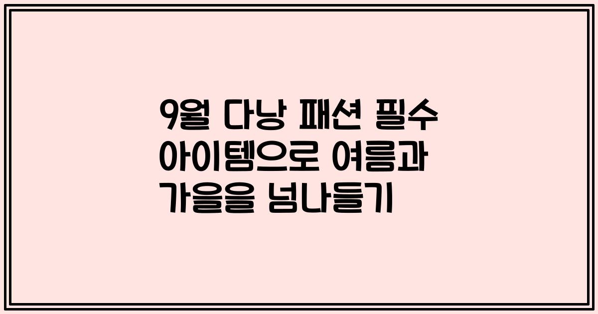 9월 다낭 패션 필수 아이템으로 여름과 가을을 넘나들기