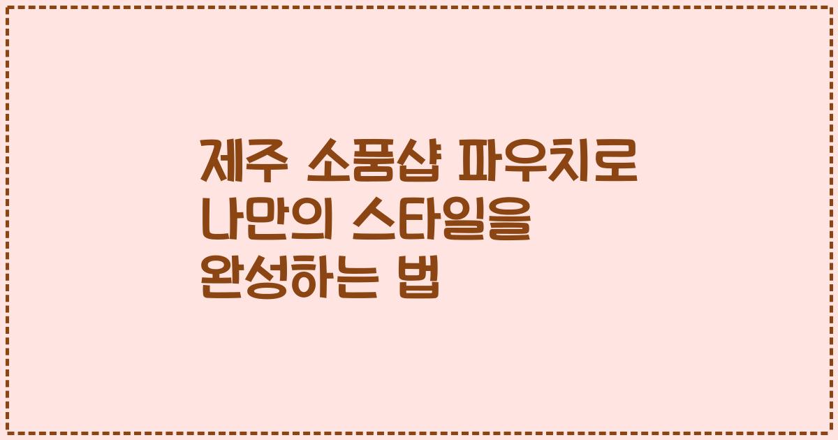 제주 소품샵 파우치로 나만의 스타일을 완성하는 법