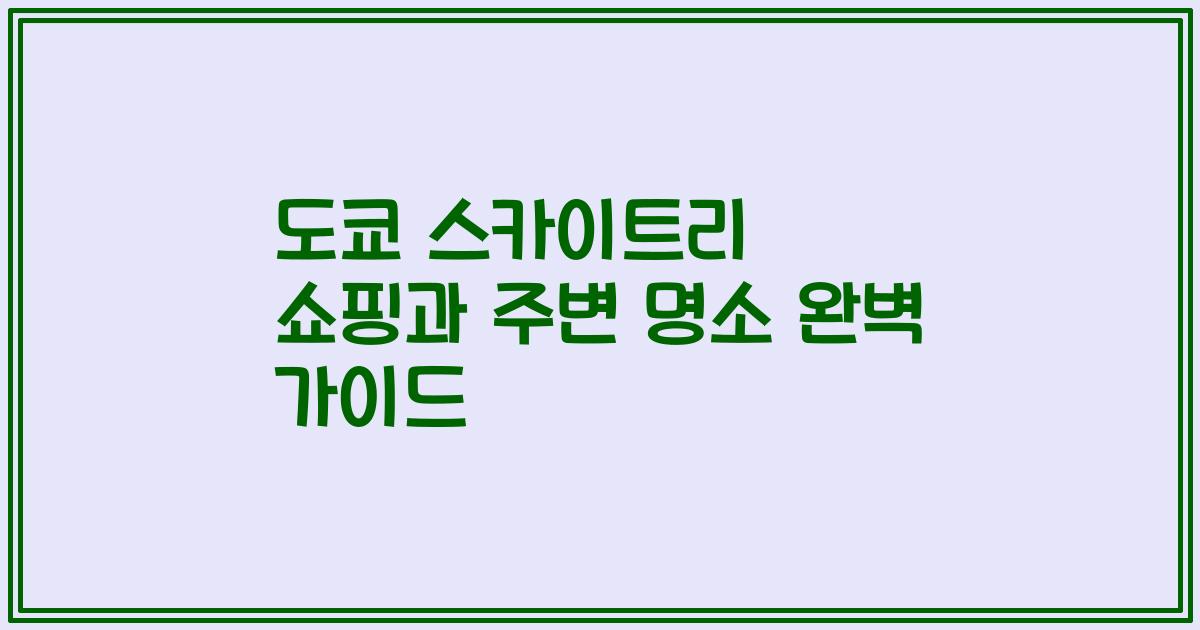 도쿄 스카이트리 쇼핑과 주변 명소 완벽 가이드