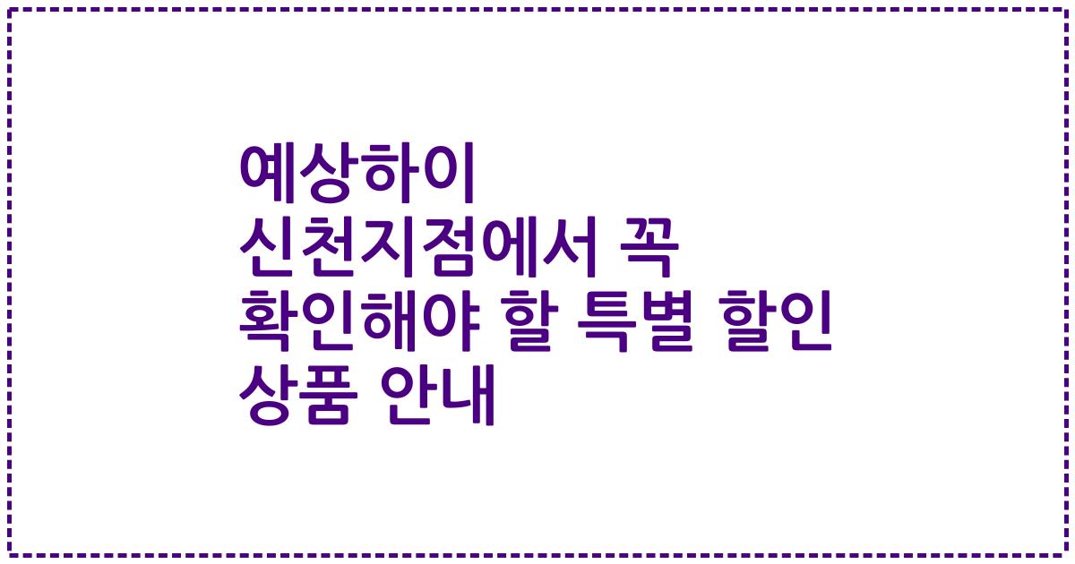 예상하이 신천지점에서 꼭 확인해야 할 특별 할인 상품 안내