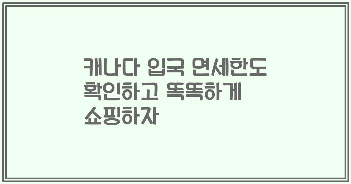 캐나다 입국 면세한도 확인하고 똑똑하게 쇼핑하자