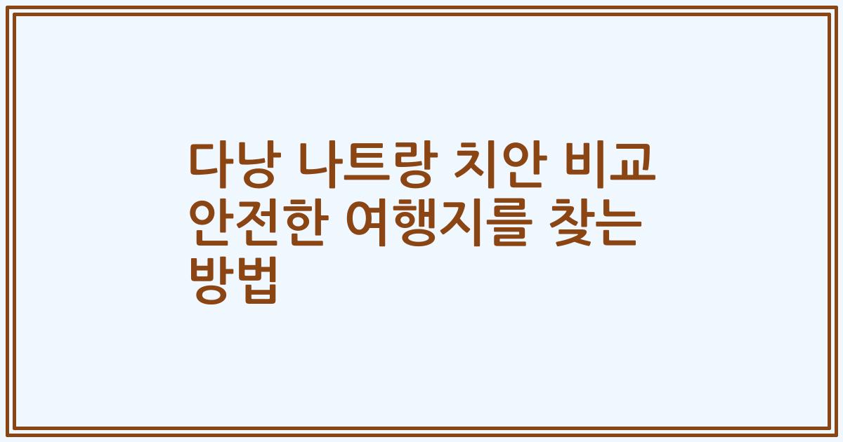 다낭 나트랑 치안 비교 안전한 여행지를 찾는 방법
