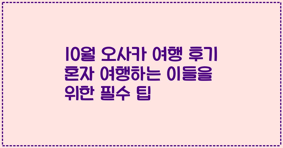 10월 오사카 여행 후기 혼자 여행하는 이들을 위한 필수 팁