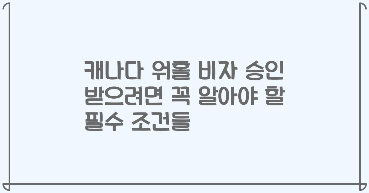캐나다 워홀 비자 승인 받으려면 꼭 알아야 할 필수 조건들