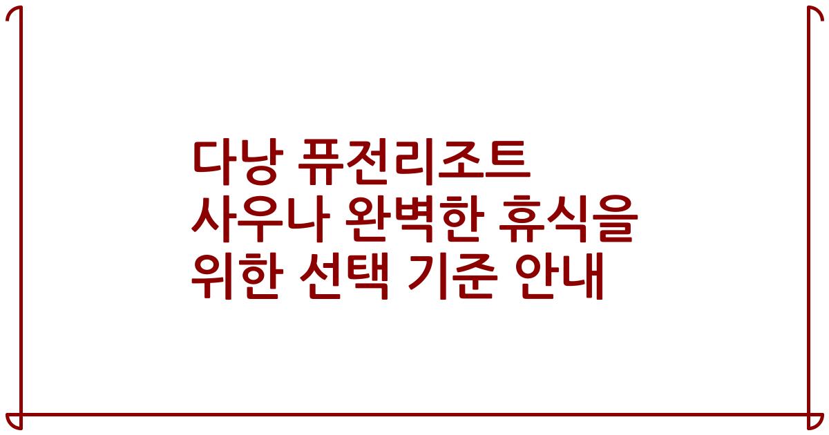 다낭 퓨전리조트 사우나 완벽한 휴식을 위한 선택 기준 안내