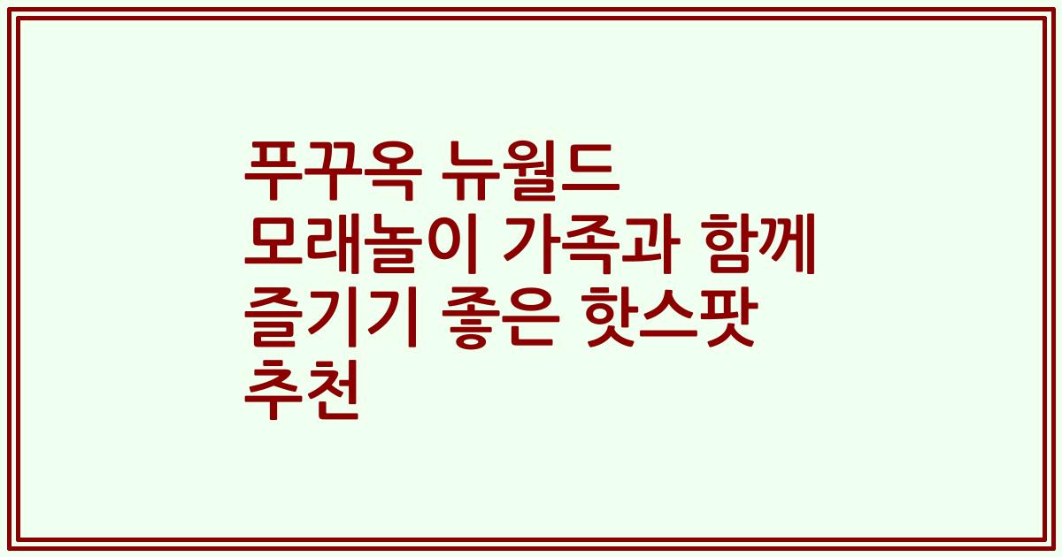 푸꾸옥 뉴월드 모래놀이 가족과 함께 즐기기 좋은 핫스팟 추천