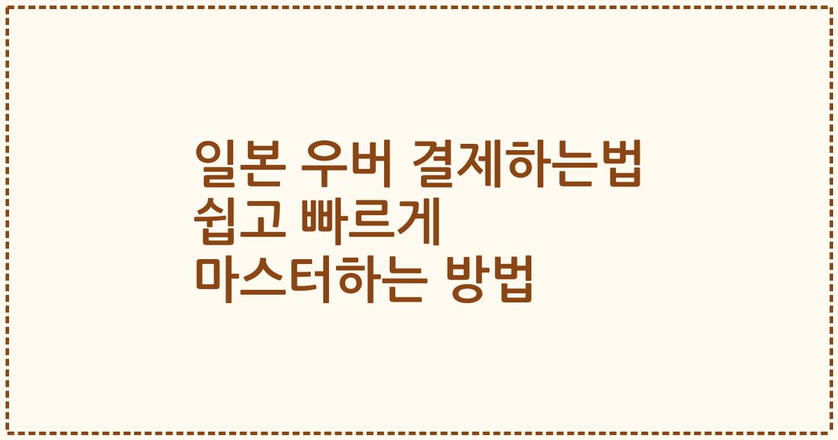 일본 우버 결제하는법 쉽고 빠르게 마스터하는 방법