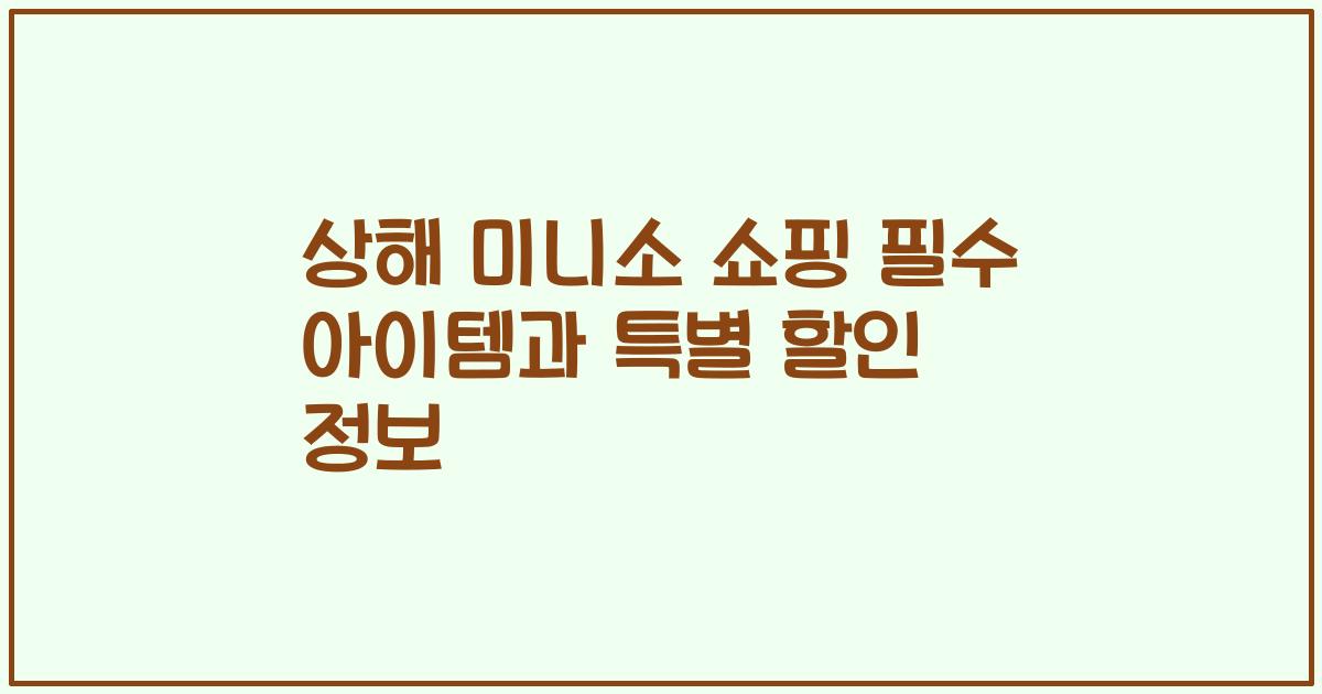 상해 미니소 쇼핑 필수 아이템과 특별 할인 정보