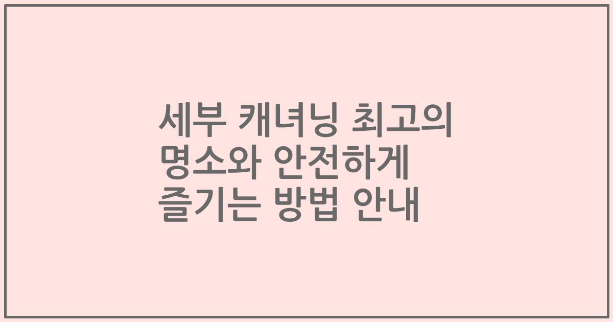세부 캐녀닝 최고의 명소와 안전하게 즐기는 방법 안내
