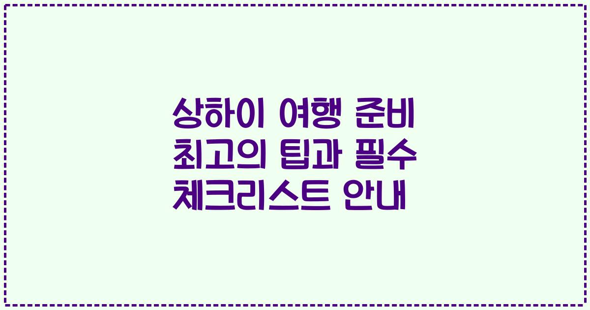 상하이 여행 준비 최고의 팁과 필수 체크리스트 안내