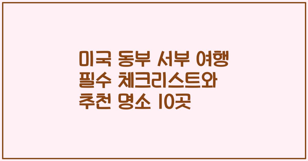 미국 동부 서부 여행 필수 체크리스트와 추천 명소 10곳