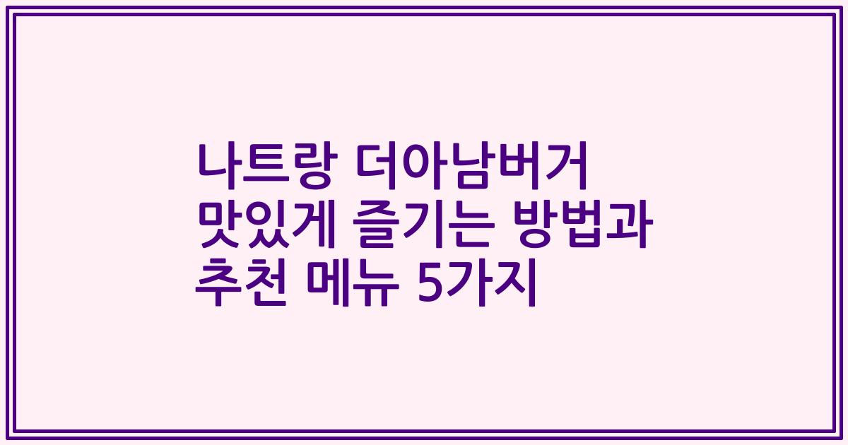 나트랑 더아남버거 맛있게 즐기는 방법과 추천 메뉴 5가지