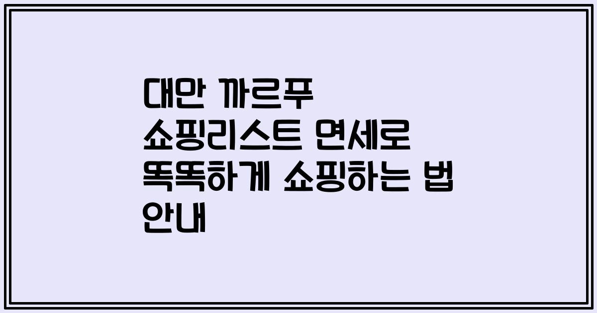 대만 까르푸 쇼핑리스트 면세로 똑똑하게 쇼핑하는 법 안내