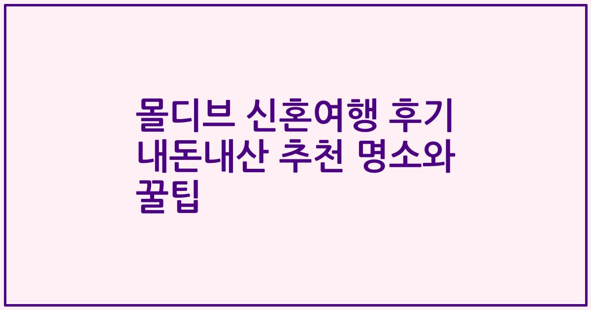 몰디브 신혼여행 후기 내돈내산 추천 명소와 꿀팁