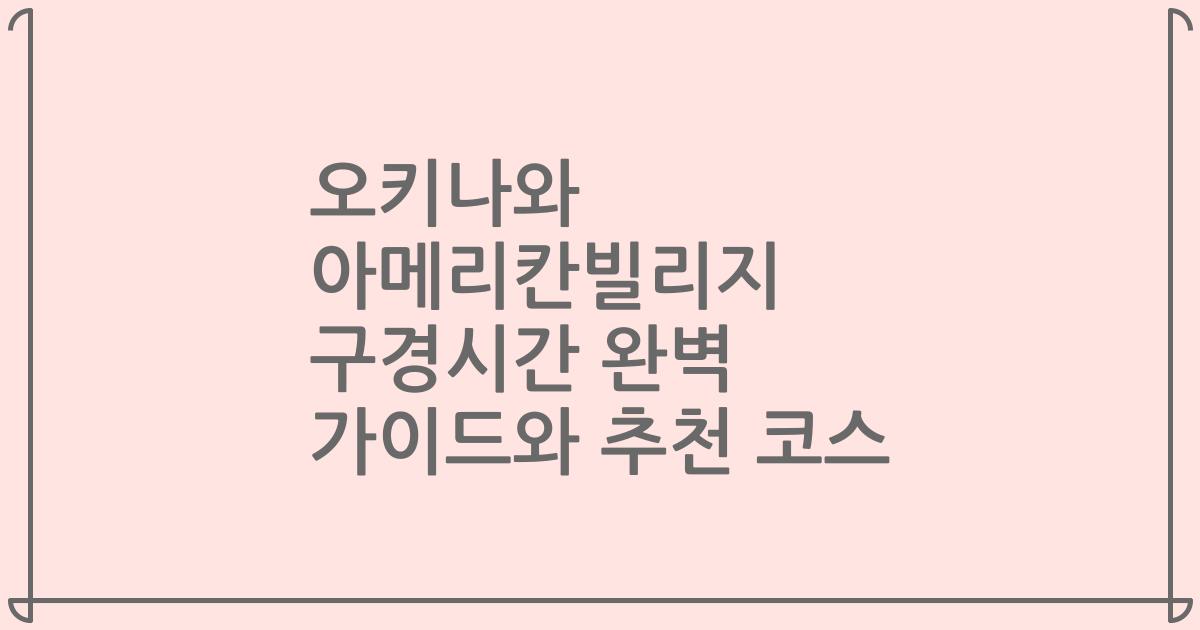 오키나와 아메리칸빌리지 구경시간 완벽 가이드와 추천 코스