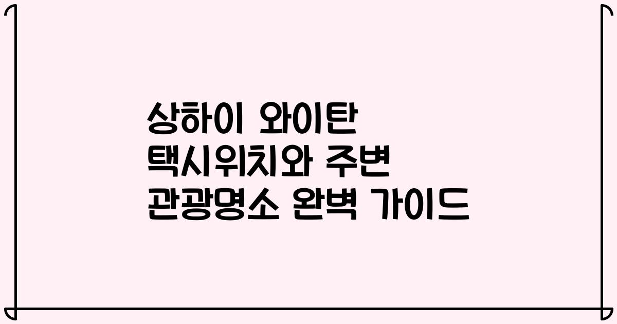 상하이 와이탄 택시위치와 주변 관광명소 완벽 가이드