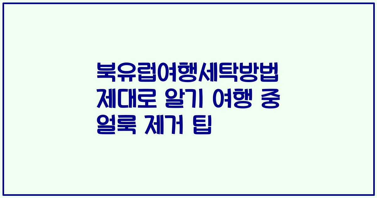 북유럽여행세탁방법 제대로 알기 여행 중 얼룩 제거 팁