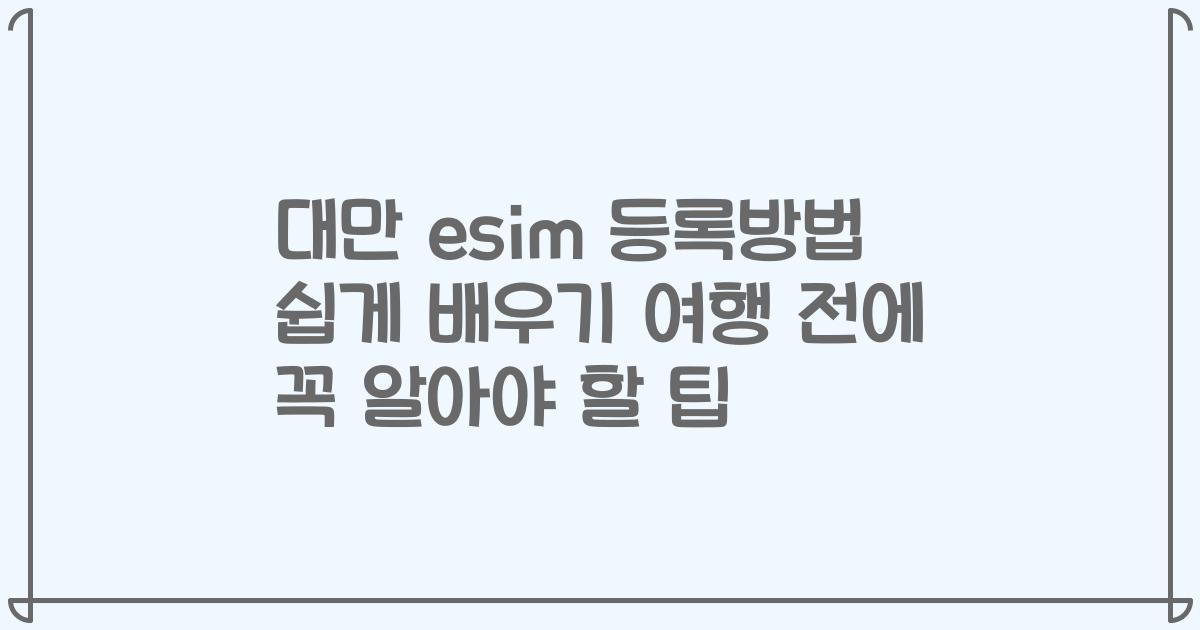 대만 esim 등록방법 쉽게 배우기 여행 전에 꼭 알아야 할 팁