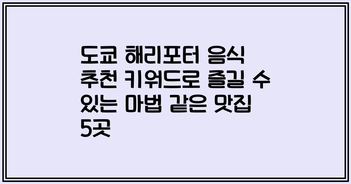 도쿄 해리포터 음식 추천 키워드로 즐길 수 있는 마법 같은 맛집 5곳