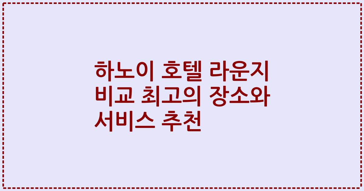 하노이 호텔 라운지 비교 최고의 장소와 서비스 추천