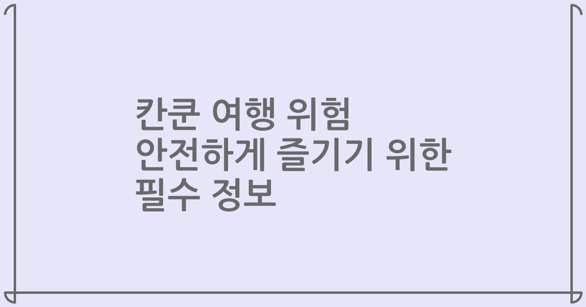 칸쿤 여행 위험 안전하게 즐기기 위한 필수 정보