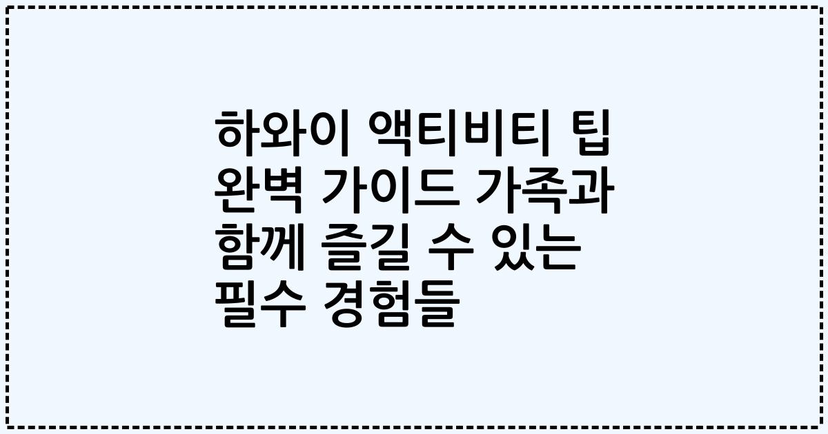 하와이 액티비티 팁 완벽 가이드 가족과 함께 즐길 수 있는 필수 경험들