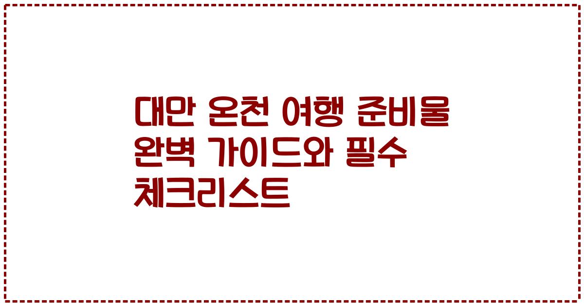 대만 온천 여행 준비물 완벽 가이드와 필수 체크리스트