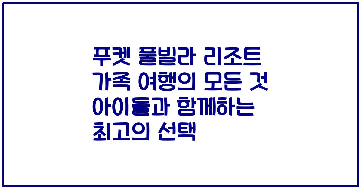 푸켓 풀빌라 리조트 가족 여행의 모든 것 아이들과 함께하는 최고의 선택