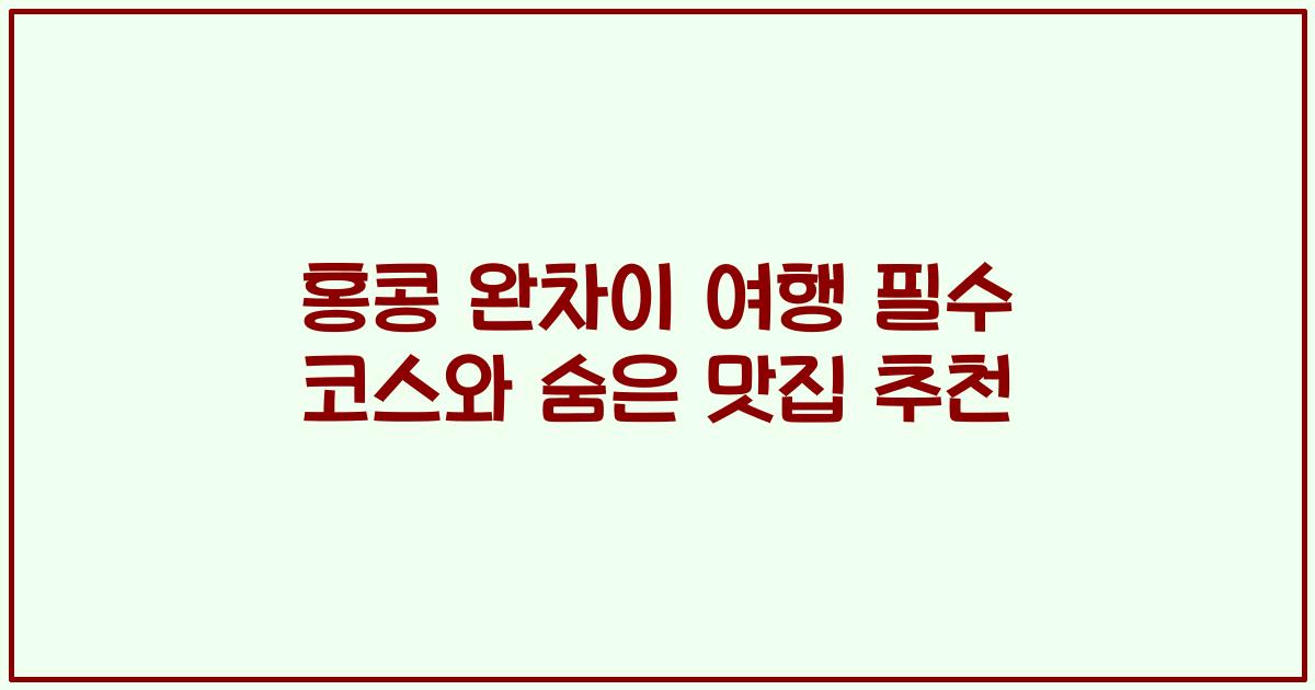 홍콩 완차이 여행 필수 코스와 숨은 맛집 추천