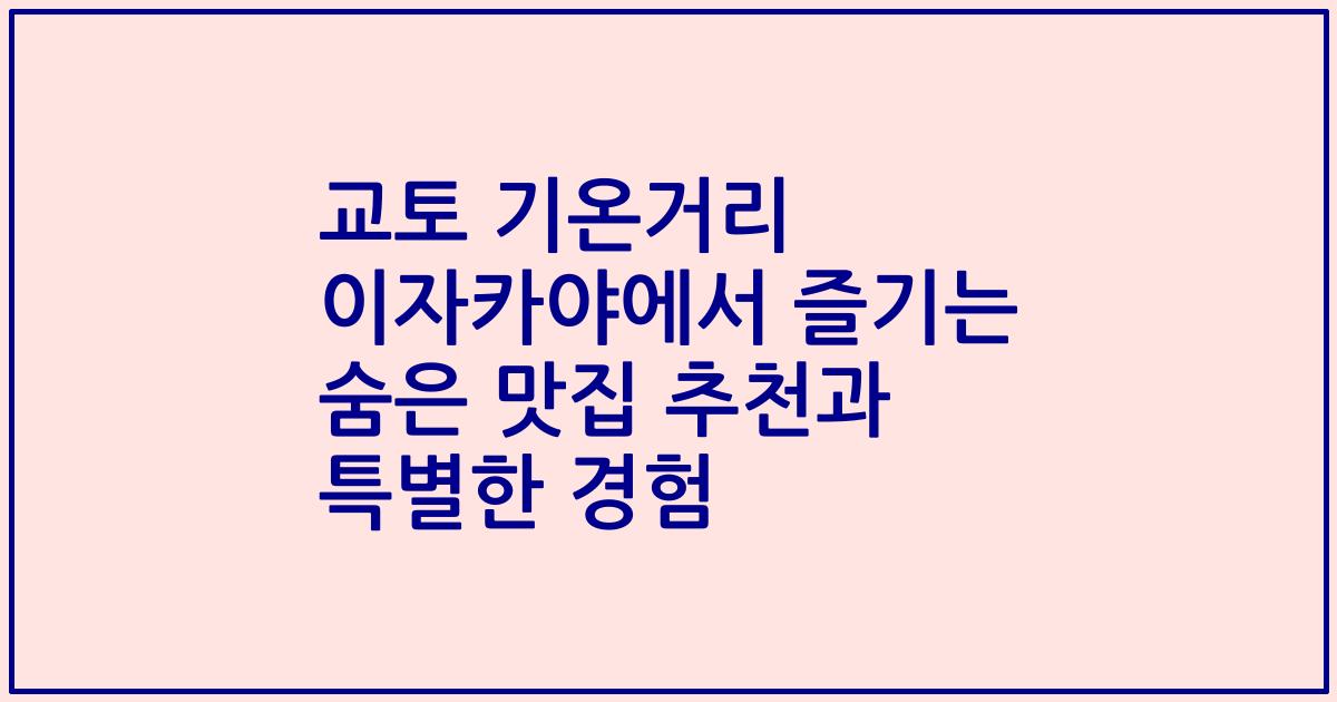 교토 기온거리 이자카야에서 즐기는 숨은 맛집 추천과 특별한 경험