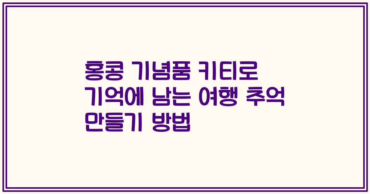 홍콩 기념품 키티로 기억에 남는 여행 추억 만들기 방법