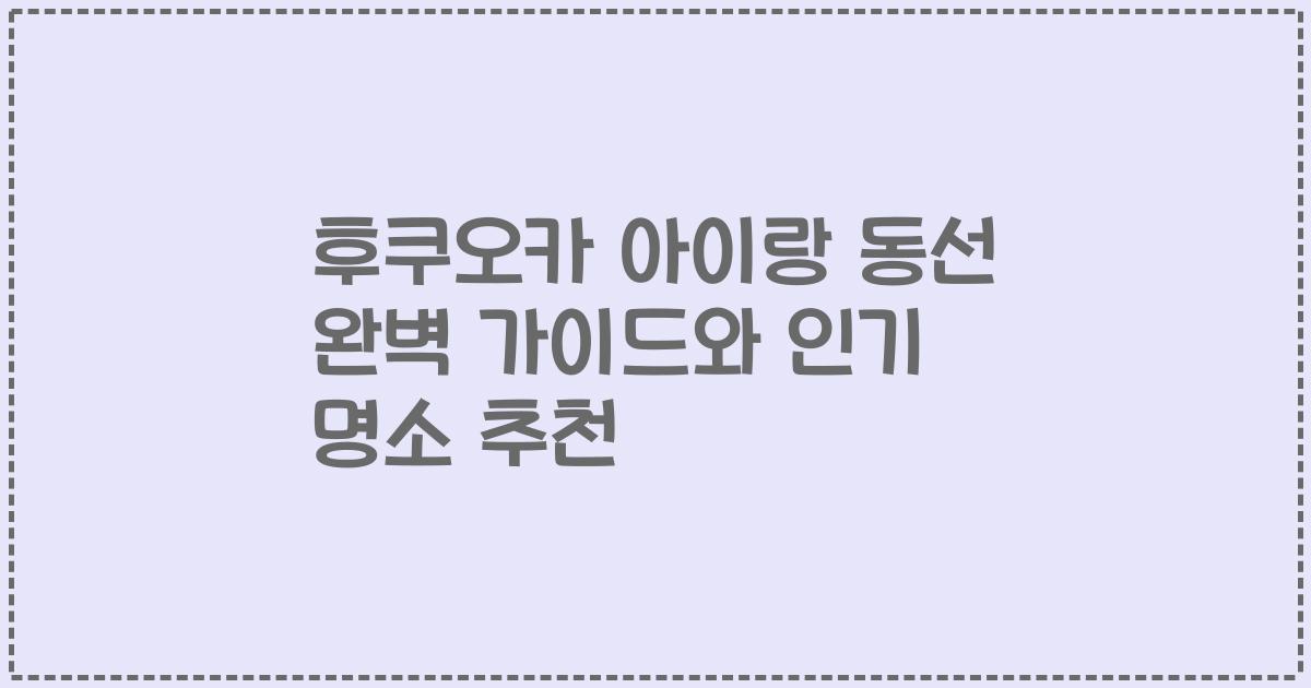 후쿠오카 아이랑 동선 완벽 가이드와 인기 명소 추천